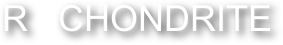                  R   CHONDRITE        
