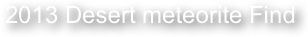                                              2013 Desert meteorite Find