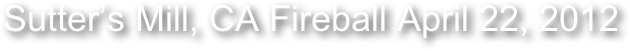   Sutter’s Mill, CA Fireball April 22, 2012